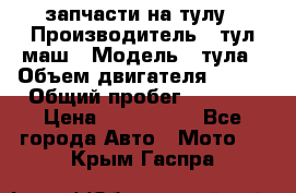 запчасти на тулу › Производитель ­ тул-маш › Модель ­ тула › Объем двигателя ­ 200 › Общий пробег ­ ----- › Цена ­ 600-1000 - Все города Авто » Мото   . Крым,Гаспра